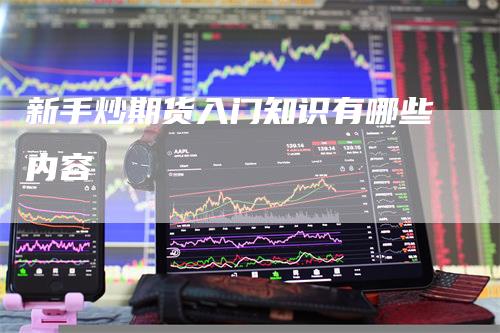 新手炒期货入门知识有哪些内容