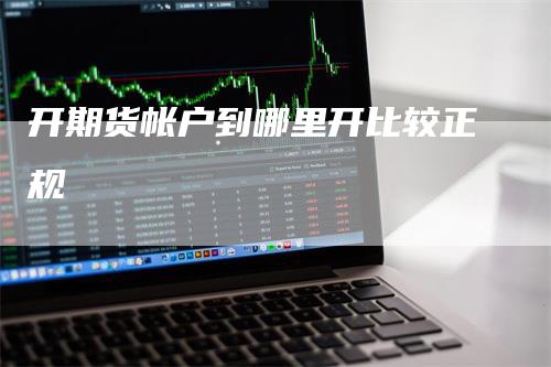 开期货帐户到哪里开比较正规