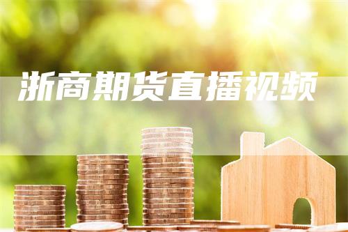 浙商期货直播视频