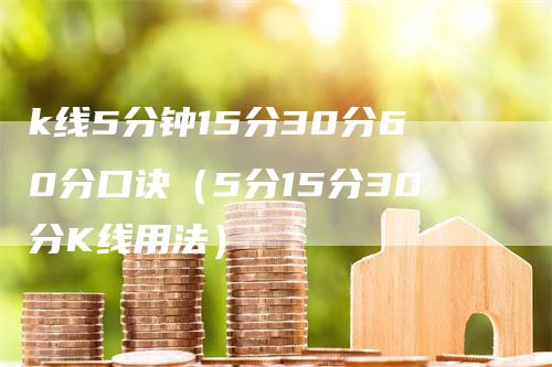 k线5分钟15分30分60分口诀（5分15分30分K线用法）