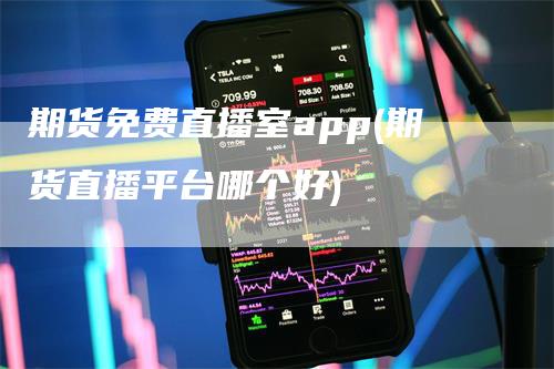 期货免费直播室app(期货直播平台哪个好)