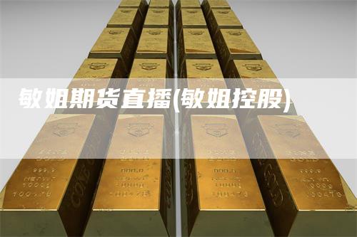 敏姐期货直播(敏姐控股)