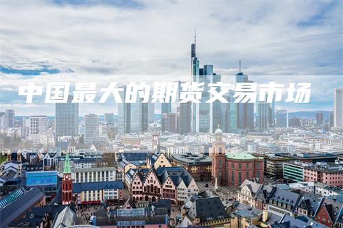 中国最大的期货交易市场