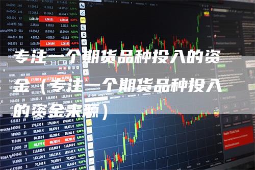 专注一个期货品种投入的资金（专注一个期货品种投入的资金来源）