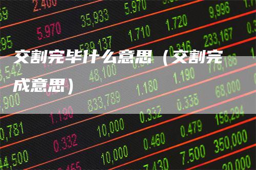 交割完毕什么意思（交割完成意思）