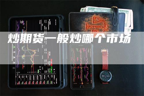 炒期货一般炒哪个市场