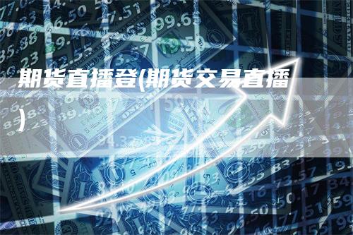 期货直播登(期货交易直播)