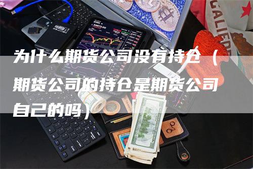 为什么期货公司没有持仓（期货公司的持仓是期货公司自己的吗）