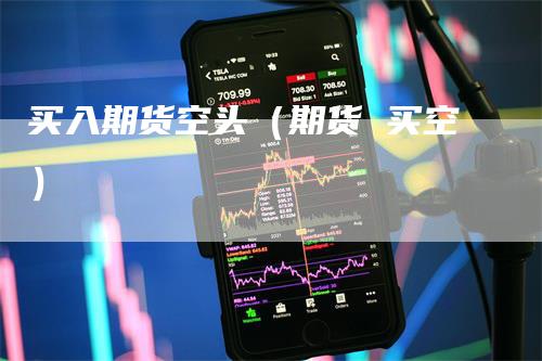 买入期货空头（期货 买空）