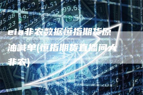 eia非农数据恒指期货原油喊单(恒指期货直播间大非农)