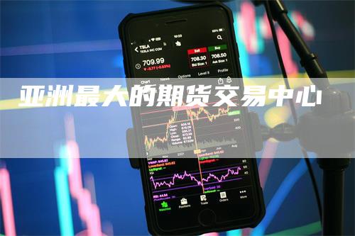亚洲最大的期货交易中心