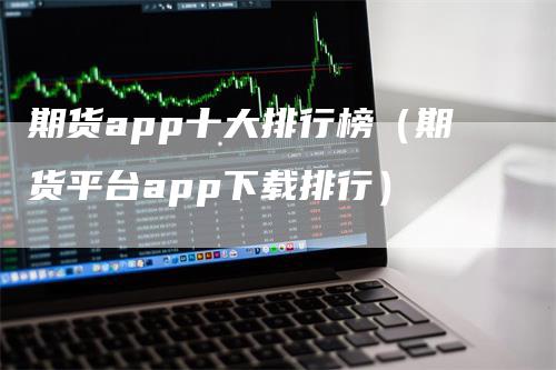 期货app十大排行榜（期货平台app下载排行）
