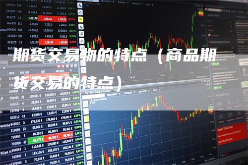 期货交易物的特点（商品期货交易的特点）