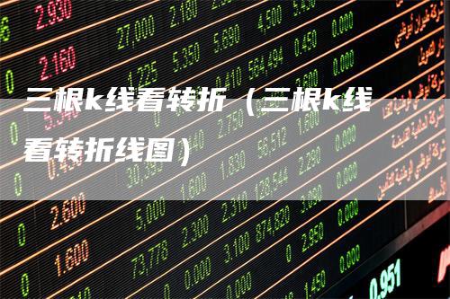 三根k线看转折（三根k线看转折线图）