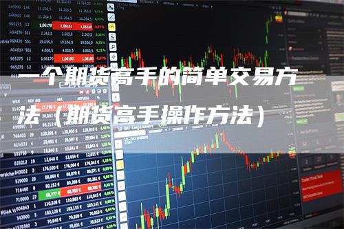 一个期货高手的简单交易方法（期货高手操作方法）