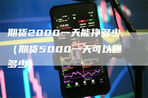 期货2000一天能挣多少（期货5000一天可以赚多少）