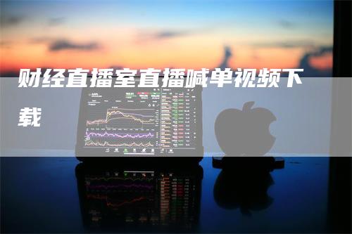 财经直播室直播喊单视频下载