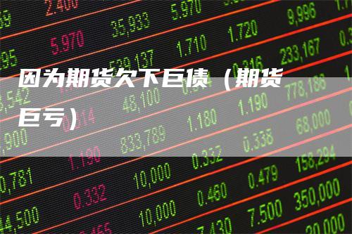因为期货欠下巨债（期货 巨亏）