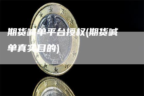 期货喊单平台授权(期货喊单真实目的)