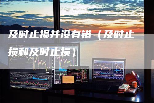及时止损并没有错（及时止损和及时止损）