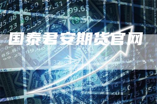 国泰君安期货官网-来福期货