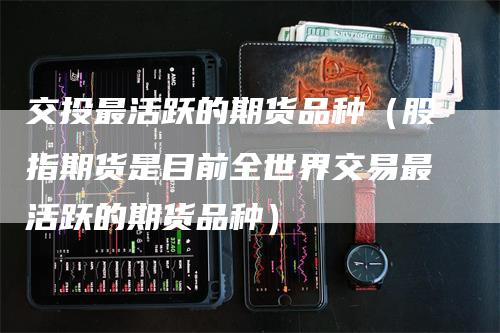 交投最活跃的期货品种（股指期货是目前全世界交易最活跃的期货品种）