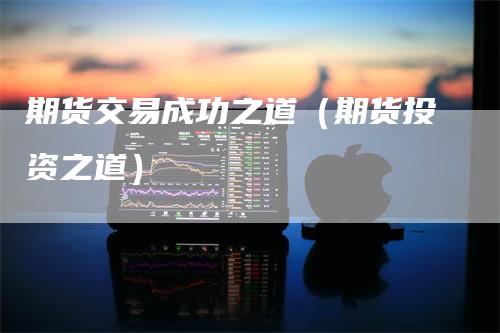 期货交易成功之道（期货投资之道）