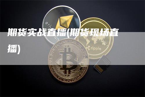 期货实战直播(期货现场直播)