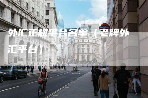 外汇正规平台名单（老牌外汇平台）