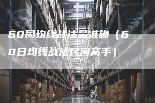 60周均线战法最准确（60日均线战法民间高手）