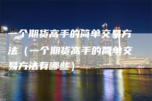 一个期货高手的简单交易方法（一个期货高手的简单交易方法有哪些）