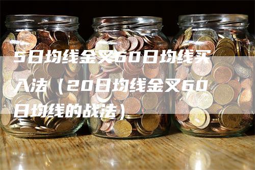 5日均线金叉60日均线买入法（20日均线金叉60日均线的战法）
