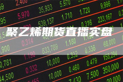 聚乙烯期货直播实盘