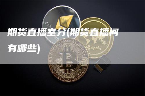 期货直播室分(期货直播间有哪些)