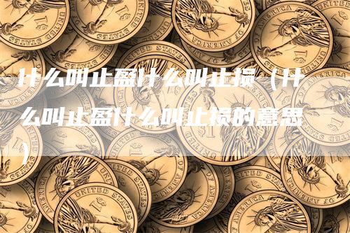 什么叫止盈什么叫止损（什么叫止盈什么叫止损的意思）