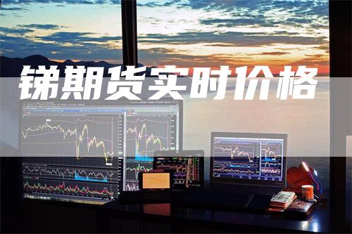 锑期货实时价格