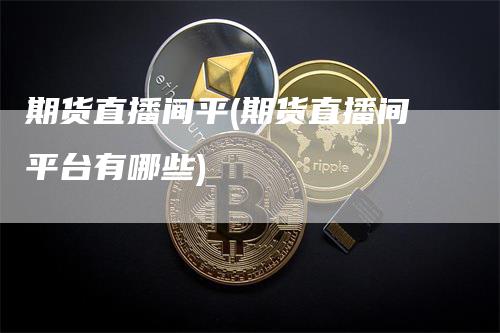期货直播间平(期货直播间平台有哪些)