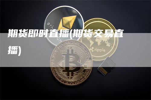 期货即时直播(期货交易直播)