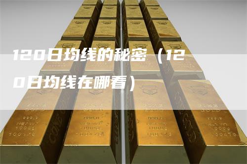 120日均线的秘密（120日均线在哪看）