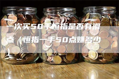 一次买50手恒指是否有滑点（恒指一手50点赚多少）