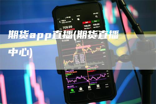 期货app直播(期货直播中心)