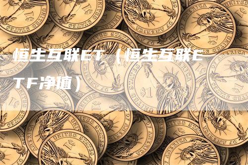 恒生互联ET（恒生互联ETF净值）