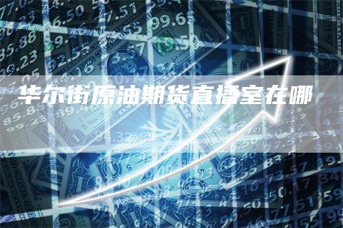 华尔街原油期货直播室在哪