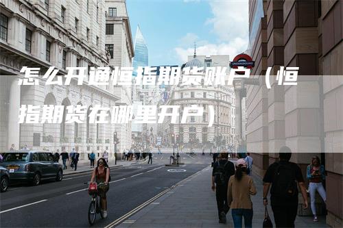 怎么开通恒指期货账户（恒指期货在哪里开户）