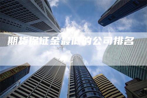 期货保证金最低的公司排名