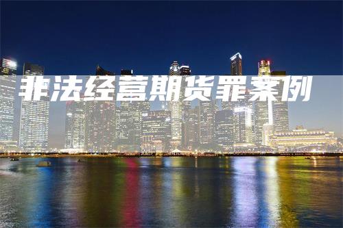 非法经营期货罪案例