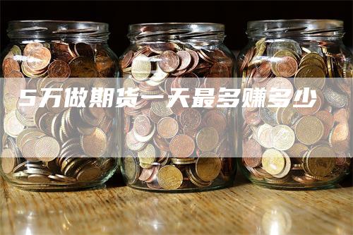 5万做期货一天最多赚多少