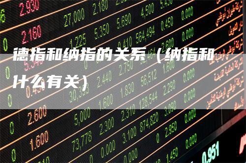 德指和纳指的关系(纳指和什么有关)-来福期货
