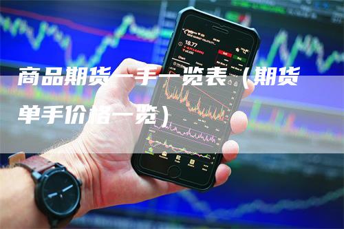 商品期货一手一览表（期货单手价格一览）