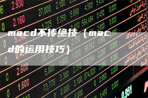 macd不传绝技（macd的运用技巧）